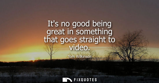 Small: Its no good being great in something that goes straight to video