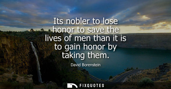 Small: Its nobler to lose honor to save the lives of men than it is to gain honor by taking them
