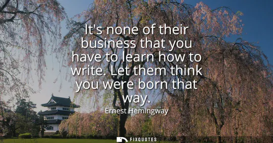 Small: Its none of their business that you have to learn how to write. Let them think you were born that way