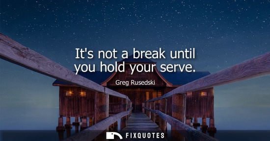 Small: Its not a break until you hold your serve