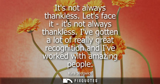 Small: Its not always thankless. Lets face it - its not always thankless. Ive gotten a lot of really great rec