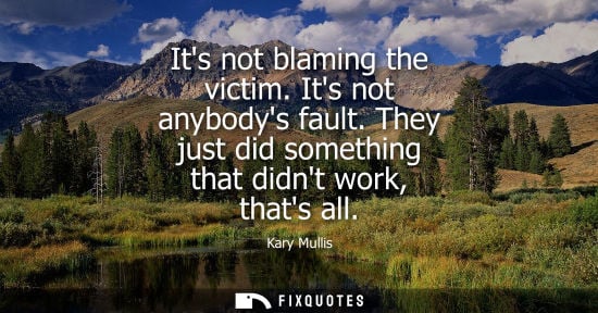 Small: Its not blaming the victim. Its not anybodys fault. They just did something that didnt work, thats all