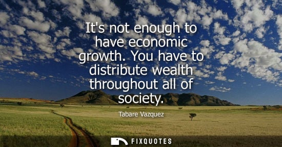 Small: Its not enough to have economic growth. You have to distribute wealth throughout all of society