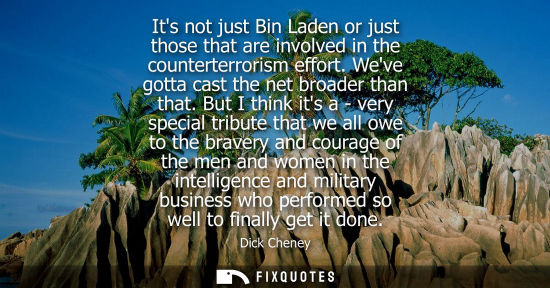 Small: Its not just Bin Laden or just those that are involved in the counterterrorism effort. Weve gotta cast 