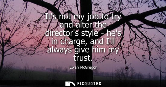 Small: Its not my job to try and alter the directors style - hes in charge, and Ill always give him my trust