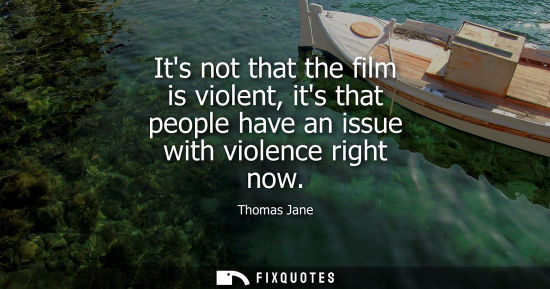 Small: Its not that the film is violent, its that people have an issue with violence right now
