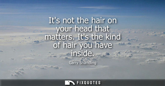 Small: Its not the hair on your head that matters. Its the kind of hair you have inside