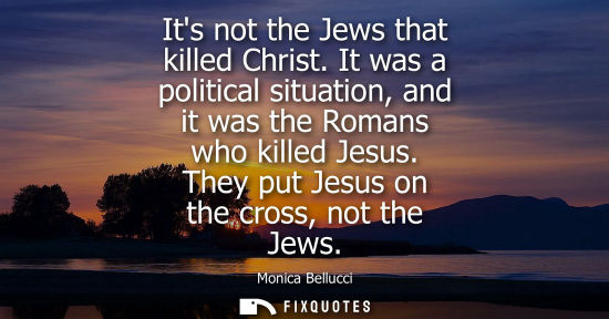 Small: Its not the Jews that killed Christ. It was a political situation, and it was the Romans who killed Jes