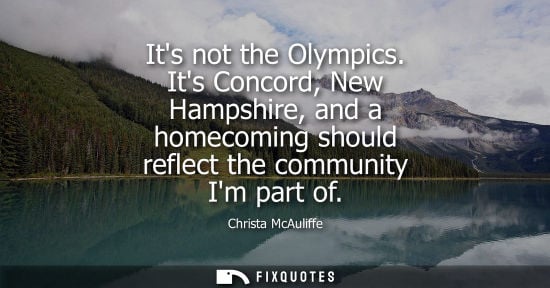 Small: Its not the Olympics. Its Concord, New Hampshire, and a homecoming should reflect the community Im part