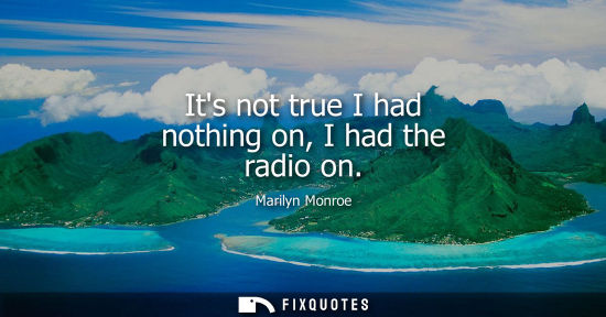 Small: Its not true I had nothing on, I had the radio on - Marilyn Monroe