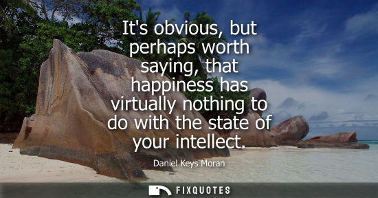 Small: Its obvious, but perhaps worth saying, that happiness has virtually nothing to do with the state of you