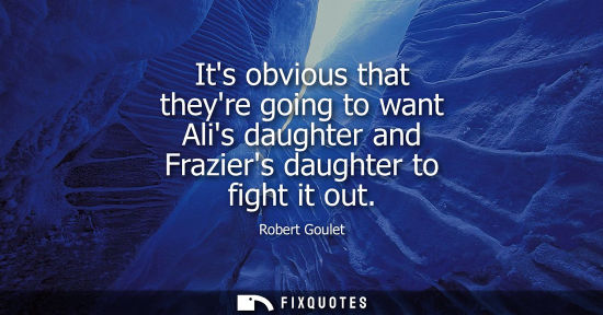 Small: Its obvious that theyre going to want Alis daughter and Fraziers daughter to fight it out