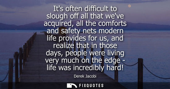 Small: Its often difficult to slough off all that weve acquired, all the comforts and safety nets modern life 