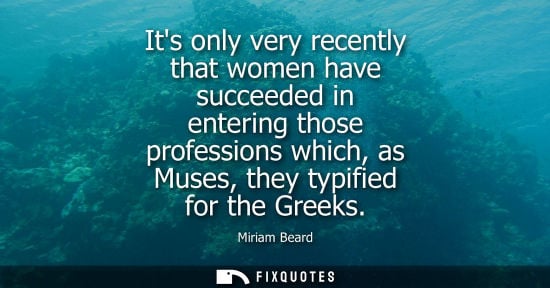 Small: Its only very recently that women have succeeded in entering those professions which, as Muses, they ty