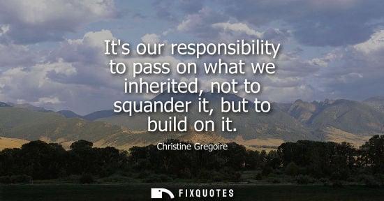 Small: Its our responsibility to pass on what we inherited, not to squander it, but to build on it