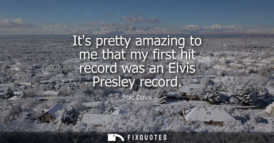 Small: Its pretty amazing to me that my first hit record was an Elvis Presley record