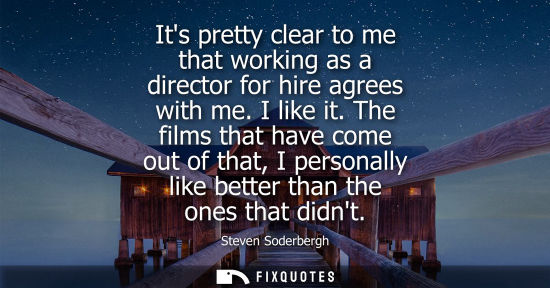 Small: Its pretty clear to me that working as a director for hire agrees with me. I like it. The films that ha