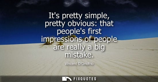 Small: Its pretty simple, pretty obvious: that peoples first impressions of people are really a big mistake