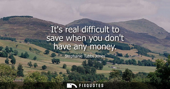 Small: Stephanie Tubbs Jones: Its real difficult to save when you dont have any money