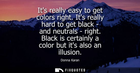 Small: Its really easy to get colors right. Its really hard to get black - and neutrals - right. Black is cert