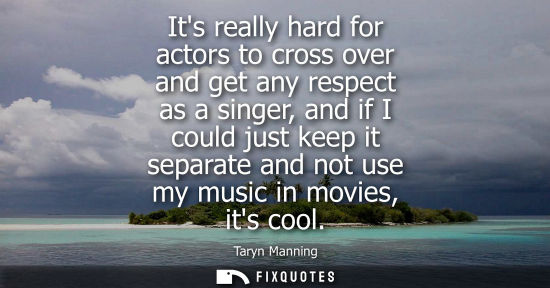 Small: Its really hard for actors to cross over and get any respect as a singer, and if I could just keep it s