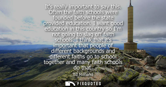 Small: Its really important to say this. Often the faith schools were founded before the state provided educat