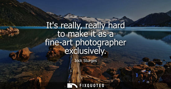 Small: Its really, really hard to make it as a fine-art photographer exclusively