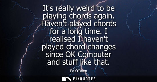 Small: Its really weird to be playing chords again. Havent played chords for a long time. I realised I havent 