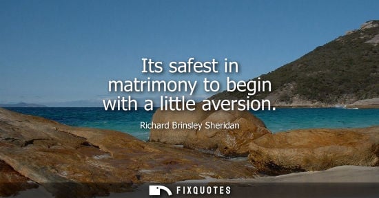 Small: Its safest in matrimony to begin with a little aversion - Richard Brinsley Sheridan