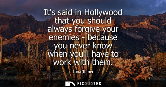 Small: Its said in Hollywood that you should always forgive your enemies - because you never know when youll h