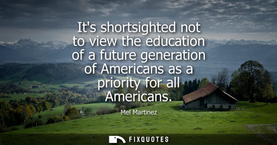 Small: Its shortsighted not to view the education of a future generation of Americans as a priority for all Am