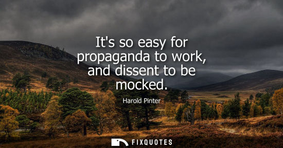 Small: Its so easy for propaganda to work, and dissent to be mocked