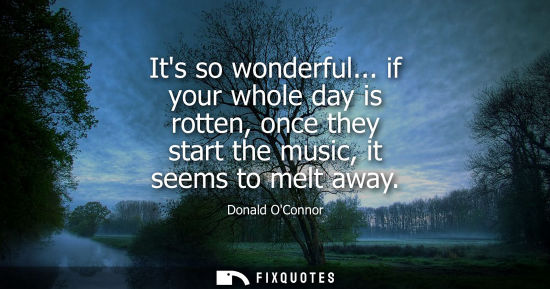 Small: Its so wonderful... if your whole day is rotten, once they start the music, it seems to melt away