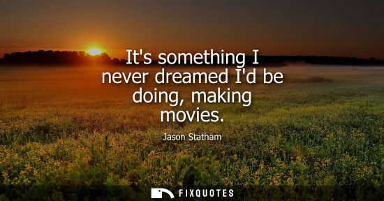 Small: Its something I never dreamed Id be doing, making movies
