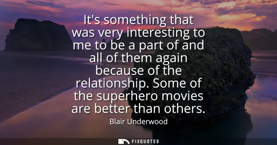 Small: Its something that was very interesting to me to be a part of and all of them again because of the relationshi