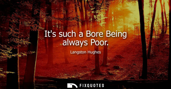 Small: Langston Hughes: Its such a Bore Being always Poor