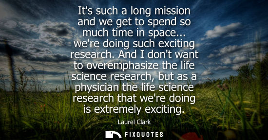 Small: Its such a long mission and we get to spend so much time in space... were doing such exciting research.