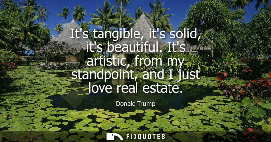 Small: Its tangible, its solid, its beautiful. Its artistic, from my standpoint, and I just love real estate