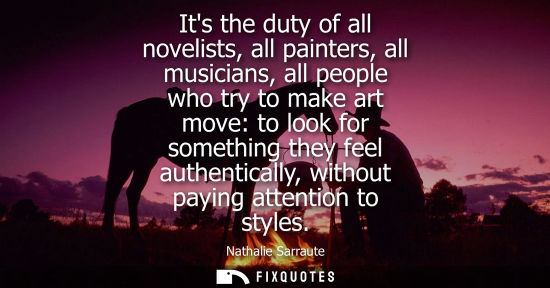 Small: Its the duty of all novelists, all painters, all musicians, all people who try to make art move: to loo