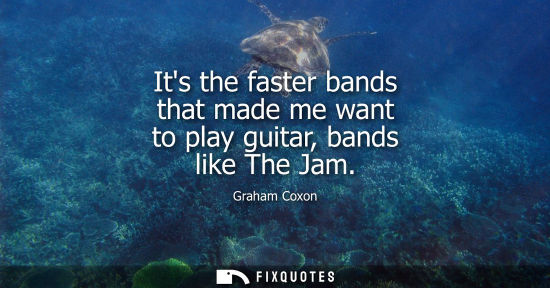 Small: Its the faster bands that made me want to play guitar, bands like The Jam
