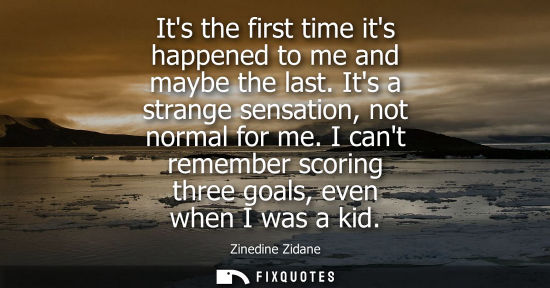 Small: Its the first time its happened to me and maybe the last. Its a strange sensation, not normal for me.