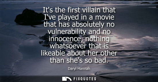 Small: Its the first villain that Ive played in a movie that has absolutely no vulnerability and no innocence,