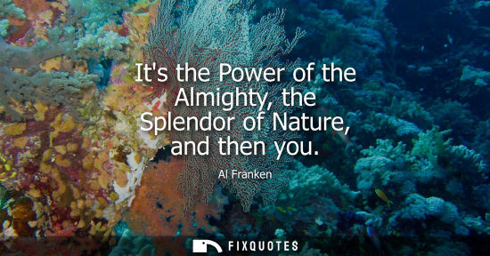Small: Its the Power of the Almighty, the Splendor of Nature, and then you