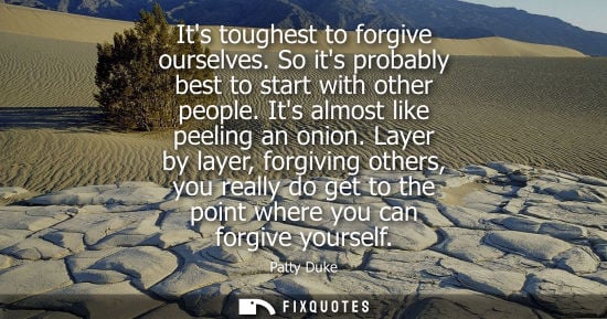 Small: Its toughest to forgive ourselves. So its probably best to start with other people. Its almost like pee