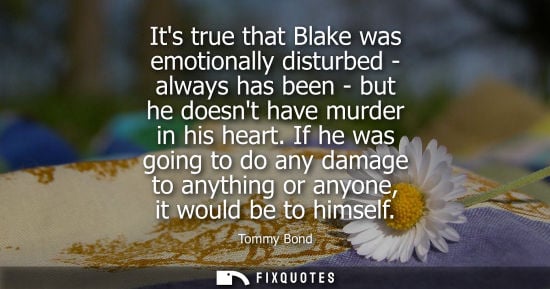 Small: Its true that Blake was emotionally disturbed - always has been - but he doesnt have murder in his hear
