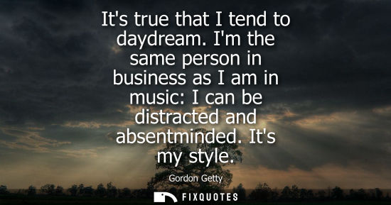 Small: Its true that I tend to daydream. Im the same person in business as I am in music: I can be distracted 