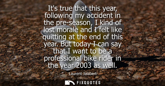 Small: Its true that this year, following my accident in the pre-season, I kind of lost morale and I felt like