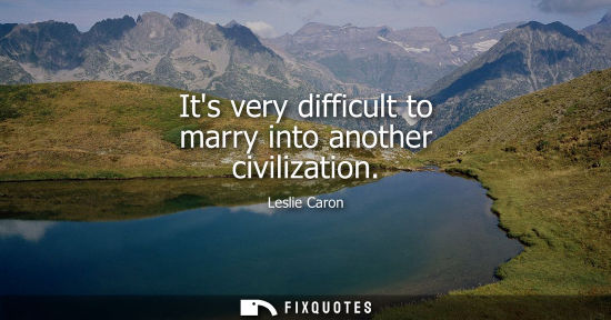 Small: Its very difficult to marry into another civilization