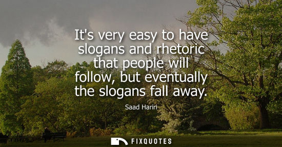 Small: Its very easy to have slogans and rhetoric that people will follow, but eventually the slogans fall away