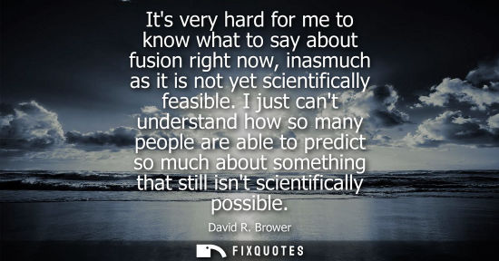 Small: Its very hard for me to know what to say about fusion right now, inasmuch as it is not yet scientifical